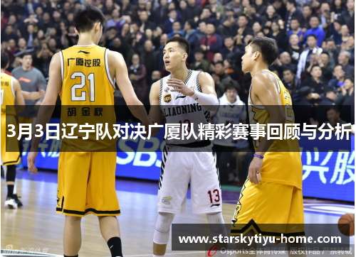 3月3日辽宁队对决广厦队精彩赛事回顾与分析