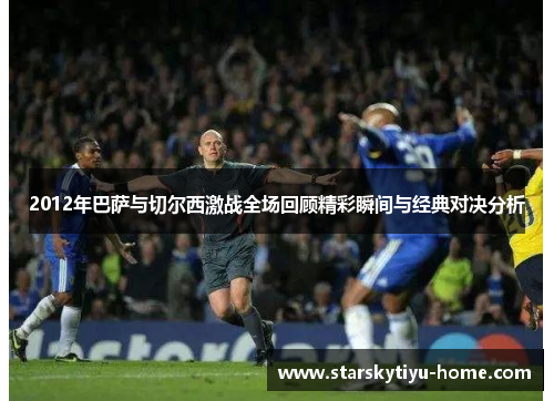 2012年巴萨与切尔西激战全场回顾精彩瞬间与经典对决分析