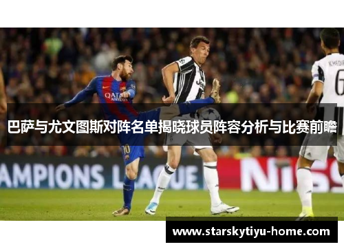 巴萨与尤文图斯对阵名单揭晓球员阵容分析与比赛前瞻