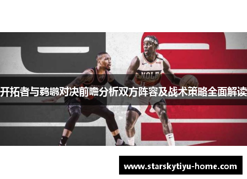 开拓者与鹈鹕对决前瞻分析双方阵容及战术策略全面解读