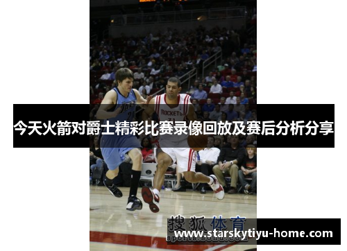 今天火箭对爵士精彩比赛录像回放及赛后分析分享